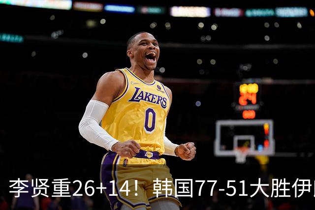 李贤重26+14！韩国77-51大胜伊朗，率先晋级决赛，中国男篮夺冠更难了
