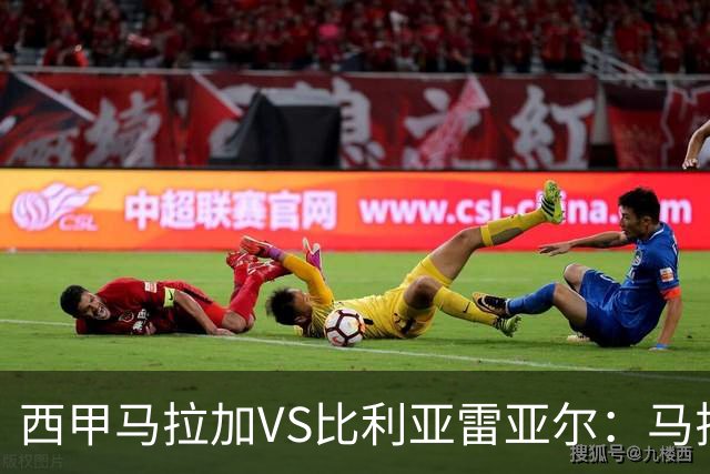 西甲马拉加VS比利亚雷亚尔：马拉加死守同乐城黄色潜水艇客场破局